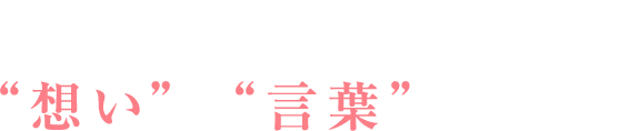 動画だからこそ伝えられる“想い”や“言葉”があります